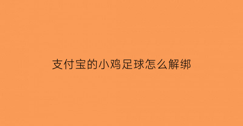支付宝的小鸡足球怎么解绑(支付宝小鸡击球的技巧)