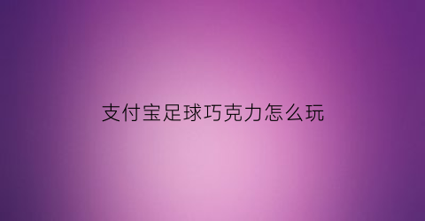 支付宝足球巧克力怎么玩(支付宝足球竞猜在哪里投注)