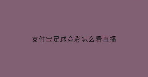 支付宝足球竞彩怎么看直播(支付宝足球竞彩怎么看直播回放)