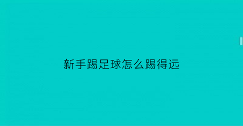 新手踢足球怎么踢得远(新手踢足球的技巧)