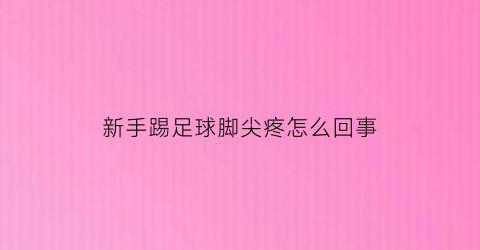 新手踢足球脚尖疼怎么回事(踢足球脚尖疼怎么办)