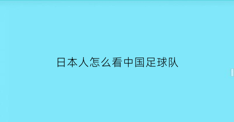 日本人怎么看中国足球队(日本踢球的中国人)