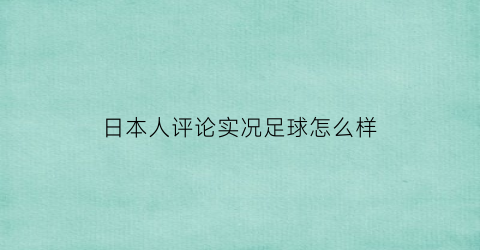 日本人评论实况足球怎么样(实况足球日本球衣)