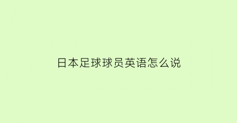 日本足球球员英语怎么说(日本足球用日语怎么写)