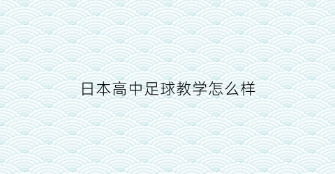 日本高中足球教学怎么样(日本高中足球联赛冠军)