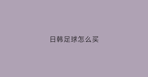 日韩足球怎么买(日韩足球队)