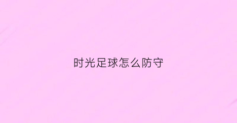 时光足球怎么防守(播放时光足球手抄报)