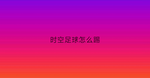 时空足球怎么踢(足球时光机)