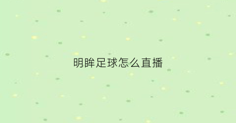 明眸足球怎么直播(明眸app怎么了)