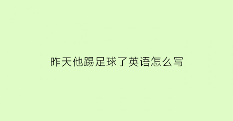 昨天他踢足球了英语怎么写(他昨天踢足球了改为否定句)