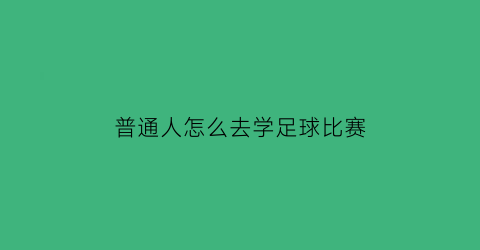 普通人怎么去学足球比赛(如何学足球)