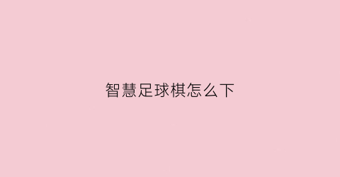 智慧足球棋怎么下(智慧足球论坛)
