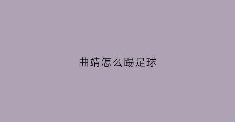 曲靖怎么踢足球(曲靖足球培训学校)