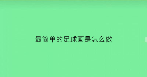 最简单的足球画是怎么做(最简单的足球画是怎么做的)