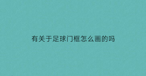 有关于足球门框怎么画的吗(足球门框是什么材料做的)