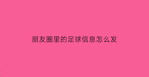 朋友圈里的足球信息怎么发