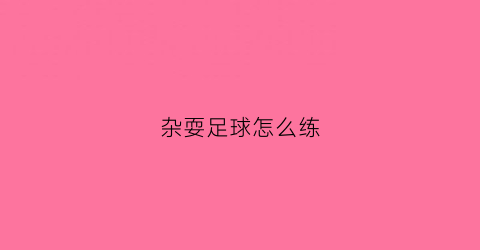 杂耍足球怎么练(杂耍球怎么玩)