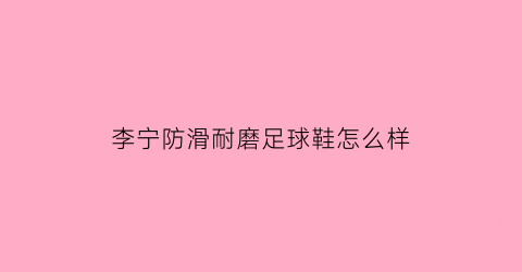 李宁防滑耐磨足球鞋怎么样(李宁轻便防滑耐磨男跑步鞋)