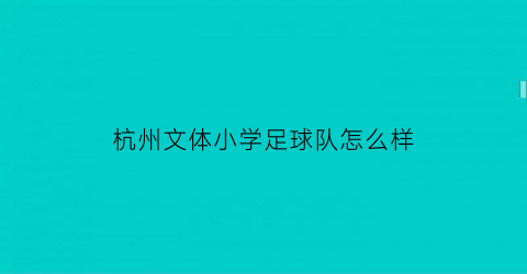 杭州文体小学足球队怎么样(目前杭州市校园足球课外体育锻炼情况)