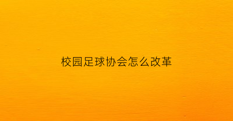 校园足球协会怎么改革(区足球协会机构设置)