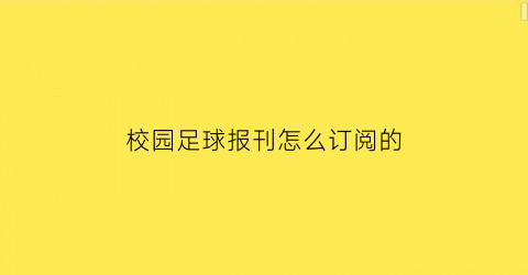 校园足球报刊怎么订阅的(校园足球报内容)