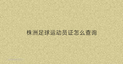 株洲足球运动员证怎么查询(株洲足球运动员证怎么查询的)