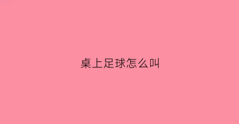 桌上足球怎么叫(桌上足球的规则)