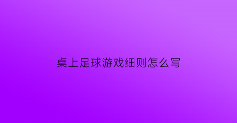 桌上足球游戏细则怎么写(桌上足球教案)