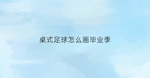 桌式足球怎么画毕业季(桌面足球简笔画)
