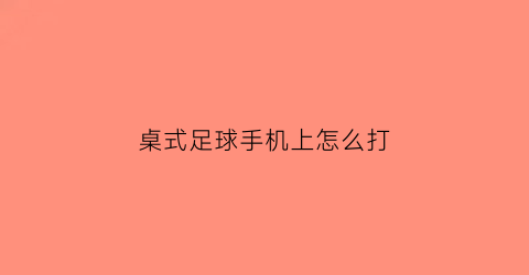 桌式足球手机上怎么打(手机上面桌球怎么打)