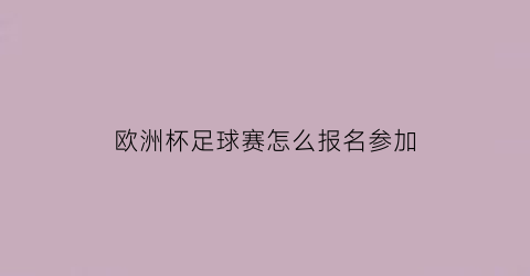 欧洲杯足球赛怎么报名参加(欧洲杯怎么办)