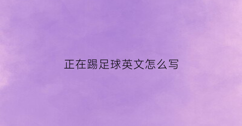 正在踢足球英文怎么写(他正在踢足球的英语单词)