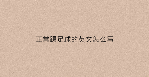 正常踢足球的英文怎么写(踢足球用英文翻译)