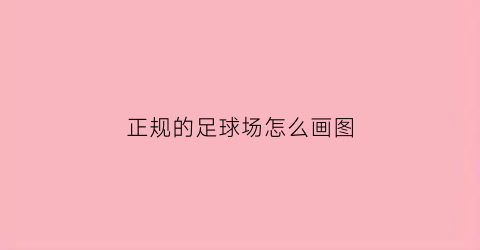 正规的足球场怎么画图(足球场怎么画而且要画得好)