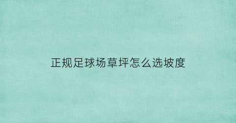 正规足球场草坪怎么选坡度(正规足球场草坪怎么选坡度高低)