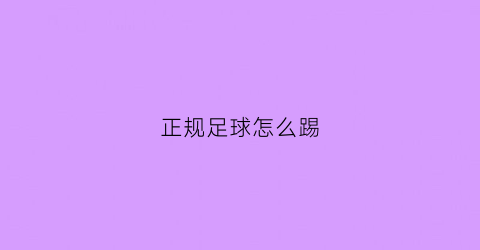 正规足球怎么踢(足球怎么踢简单介绍)