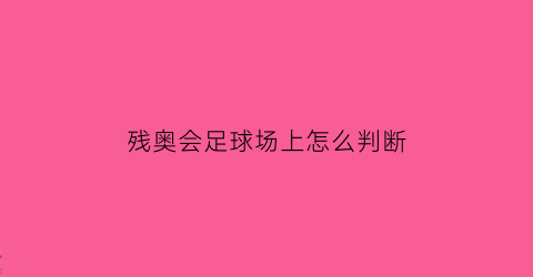 残奥会足球场上怎么判断(残奥会足球场上怎么判断足球的位置)