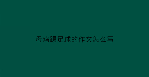 母鸡踢足球的作文怎么写(母鸡踢足球的作文怎么写四年级)