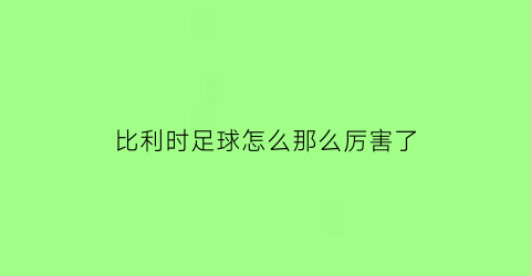 比利时足球怎么那么厉害了(比利时足球为啥厉害)