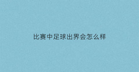 比赛中足球出界会怎么样(足球出界算死球吗)