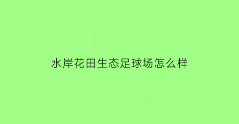 水岸花田生态足球场怎么样(水岸花田生态足球场怎么样啊)