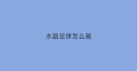 水晶足球怎么画(水晶球怎么画出来好看)