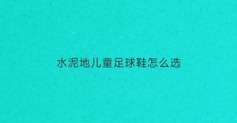 水泥地儿童足球鞋怎么选(水泥地球鞋推荐2021)