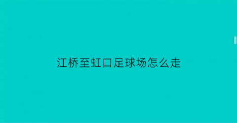 江桥至虹口足球场怎么走(江桥至虹口足球场怎么走最方便)