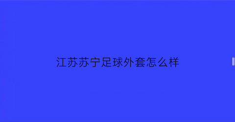 江苏苏宁足球外套怎么样