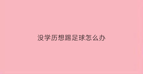 没学历想踢足球怎么办(没有学历能打职业篮球吗)