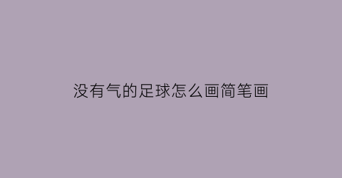 没有气的足球怎么画简笔画(足球没气了可是又没有气针怎么办告诉你一个好办法)