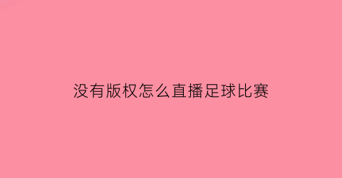 没有版权怎么直播足球比赛(直播没有版权的电视剧可以吗)