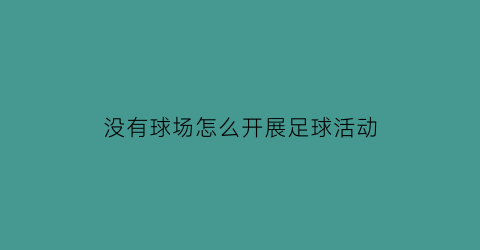 没有球场怎么开展足球活动(足球没场地咋整)