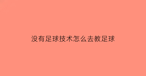 没有足球技术怎么去教足球(没有足球怎么练球感)